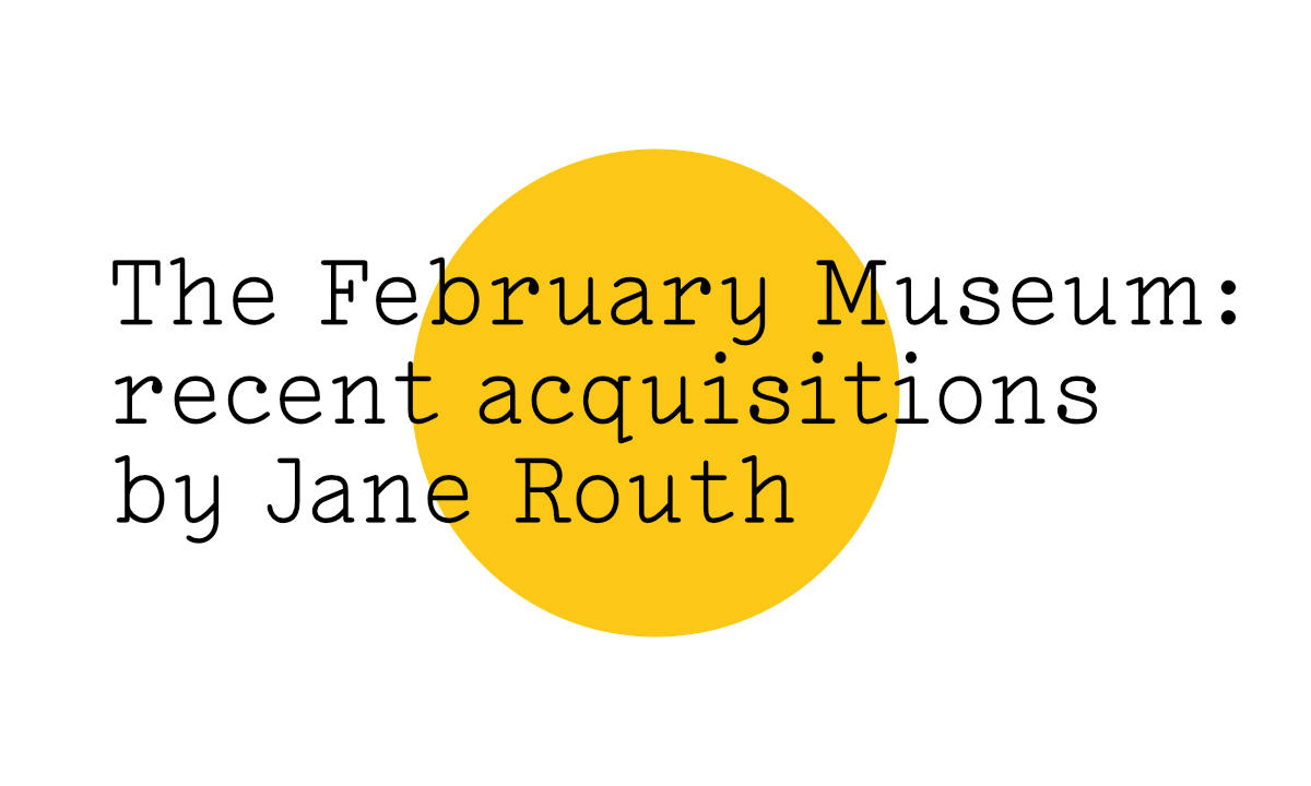 The February Museum: recent acquisitions