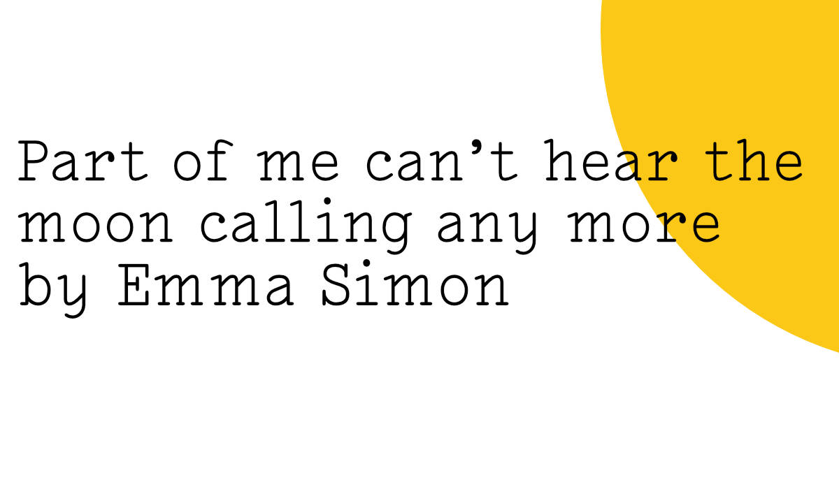 The Friday Poem 'Part of me can't hear the moon calling any more' by Emma Simon