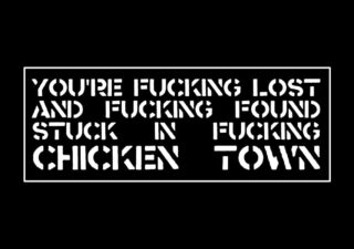 The words "You're fucking lost  and fucking found  stuck in fucking  chicken town" in white stencil font on a black background