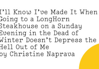 I’ll Know I’ve Made It When Going to a LongHorn Steakhouse on a Sunday Evening in the Dead of Winter Doesn’t Depress the Hell Out of Me