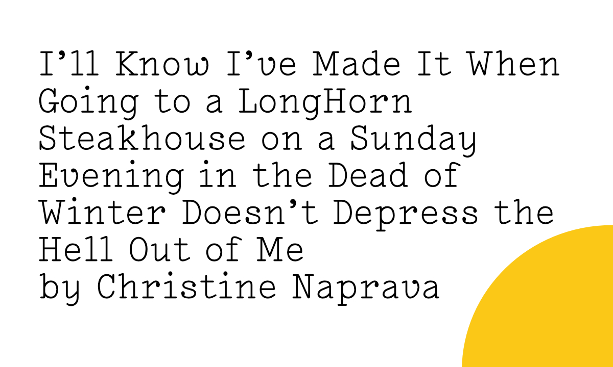 I’ll Know I’ve Made It When Going to a LongHorn Steakhouse on a Sunday Evening in the Dead of Winter Doesn’t Depress the Hell Out of Me