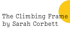 Black text on white reads: ‘The Climbing Frame by Sarah Corbett' with half a small yellow Friday Poem blob just leaving from the top right hand side.