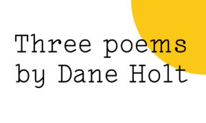 Black text on white reads "Three poems by Dane Holt" with a yellow Friday Poem blob over part of the image.