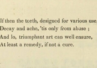 Quote on the poem page. "If then the teeth, designed for various use, Decay and ache, 'tis only from abuse; And lo, triumphant art can well ensure, At least a remedy, if not cure.