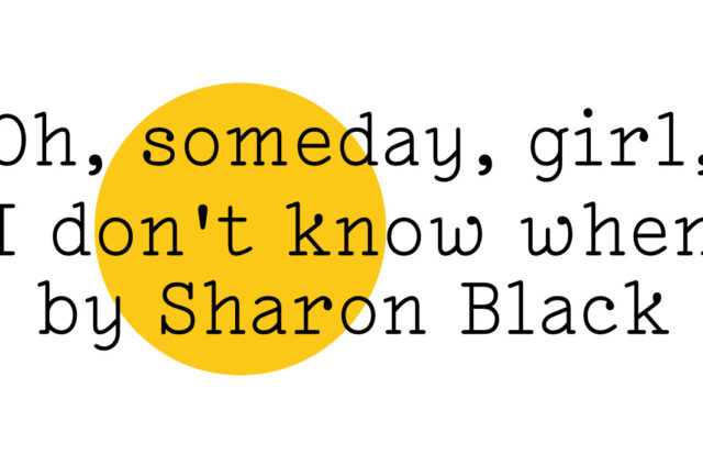 Oh, someday, girl, I don't know when by Sharon Black in black text on white with a big yellow Friday Poem blob over the middle