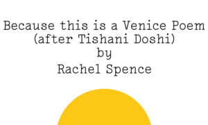 "Because this is a Venice Poem (after Tishani Doshi) by Rachel Spence" in black text on white with a Friday Poem yellow blob below the text like a rising / setting sun.