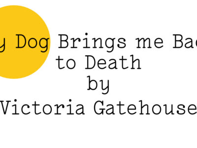 ‘My Dog Brings me Back to Death by Victoria Gatehouse’ in black text on white with a teeny yellow Friday Poem blob over the words ‘My Dog'.