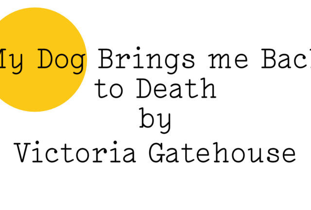 ‘My Dog Brings me Back to Death by Victoria Gatehouse’ in black text on white with a teeny yellow Friday Poem blob over the words ‘My Dog'.