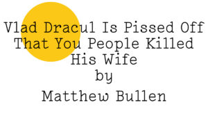 ‘Vlad Dracul Is Pissed Off That You People Killed His Wife by Matthew Bullen’ in black text on white with a yellow Friday Poem blob in the top left hand corner.