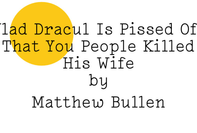 ‘Vlad Dracul Is Pissed Off That You People Killed His Wife by Matthew Bullen’ in black text on white with a yellow Friday Poem blob in the top left hand corner.